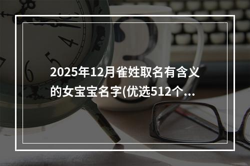 2025年12月雀姓取名有含义的女宝宝名字(优选512个)