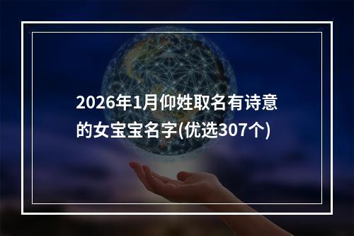2026年1月仰姓取名有诗意的女宝宝名字(优选307个)