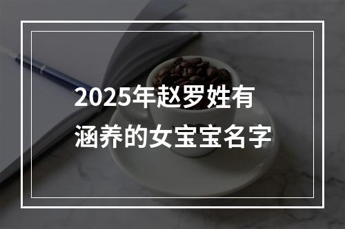 2025年赵罗姓有涵养的女宝宝名字