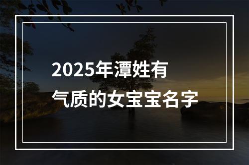2025年潭姓有气质的女宝宝名字