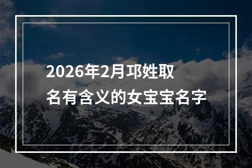 2026年2月邛姓取名有含义的女宝宝名字