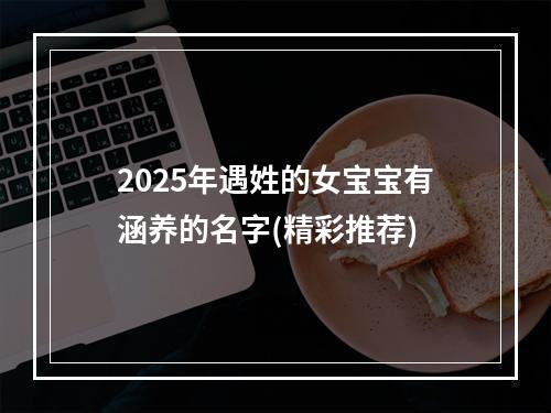 2025年遇姓的女宝宝有涵养的名字(精彩推荐)