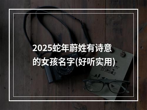 2025蛇年蔚姓有诗意的女孩名字(好听实用)