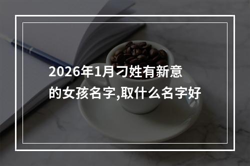 2026年1月刁姓有新意的女孩名字,取什么名字好