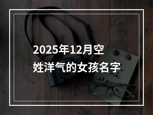 2025年12月空姓洋气的女孩名字