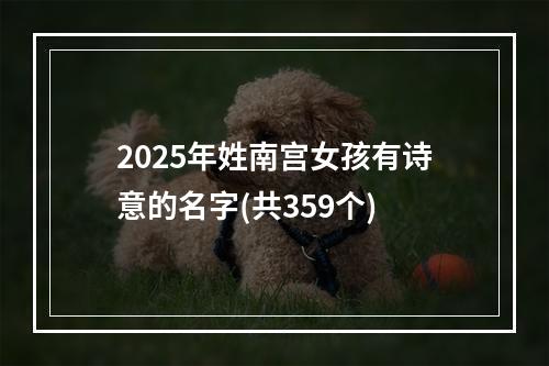2025年姓南宫女孩有诗意的名字(共359个)