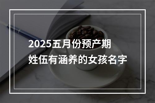 2025五月份预产期姓伍有涵养的女孩名字