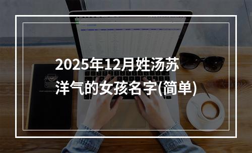 2025年12月姓汤苏洋气的女孩名字(简单)
