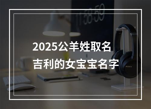 2025公羊姓取名吉利的女宝宝名字