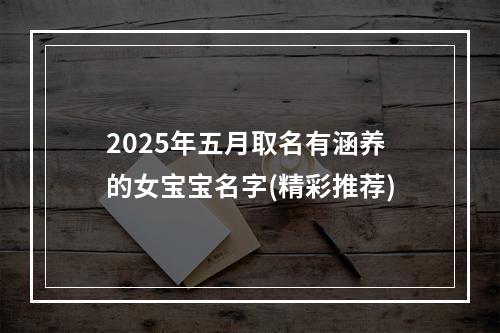 2025年五月取名有涵养的女宝宝名字(精彩推荐)