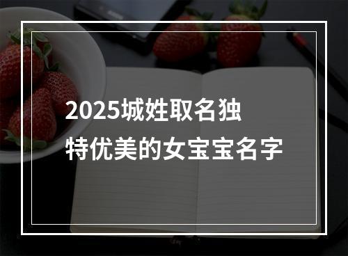 2025城姓取名独特优美的女宝宝名字