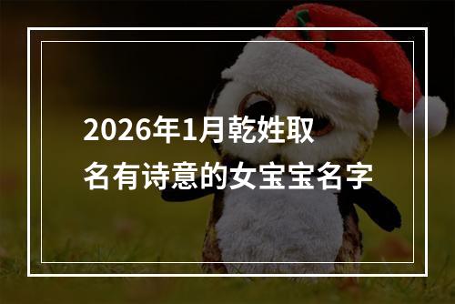 2026年1月乾姓取名有诗意的女宝宝名字