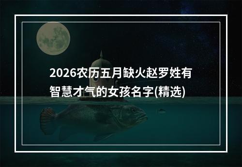 2026农历五月缺火赵罗姓有智慧才气的女孩名字(精选)