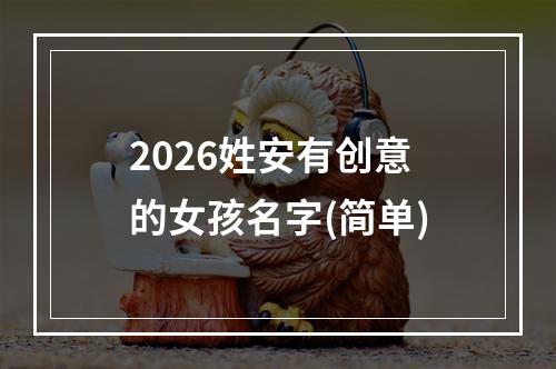 2026姓安有创意的女孩名字(简单)