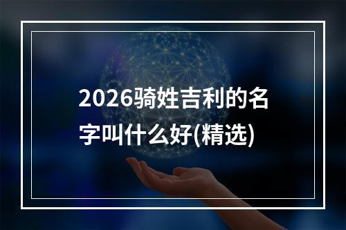 2026骑姓吉利的名字叫什么好(精选)