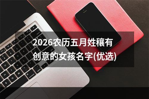 2026农历五月姓穰有创意的女孩名字(优选)