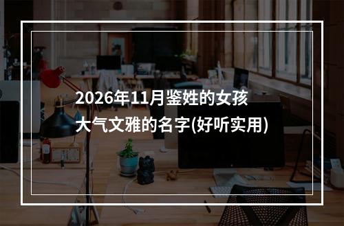 2026年11月鉴姓的女孩大气文雅的名字(好听实用)