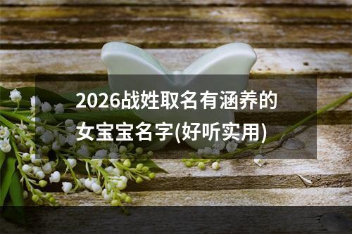 2026战姓取名有涵养的女宝宝名字(好听实用)