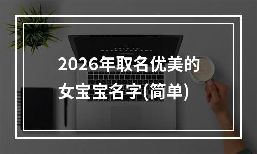 2026年取名优美的女宝宝名字(简单)