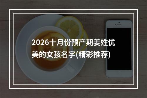 2026十月份预产期姜姓优美的女孩名字(精彩推荐)
