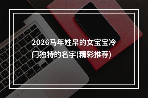 2026马年姓帛的女宝宝冷门独特的名字(精彩推荐)