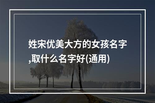 姓宋优美大方的女孩名字,取什么名字好(通用)
