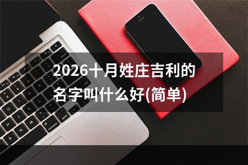 2026十月姓庄吉利的名字叫什么好(简单)