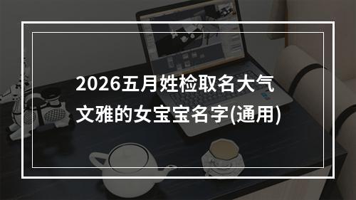 2026五月姓检取名大气文雅的女宝宝名字(通用)