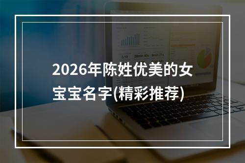 2026年陈姓优美的女宝宝名字(精彩推荐)
