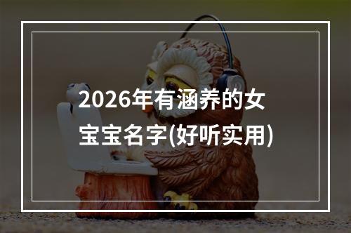 2026年有涵养的女宝宝名字(好听实用)