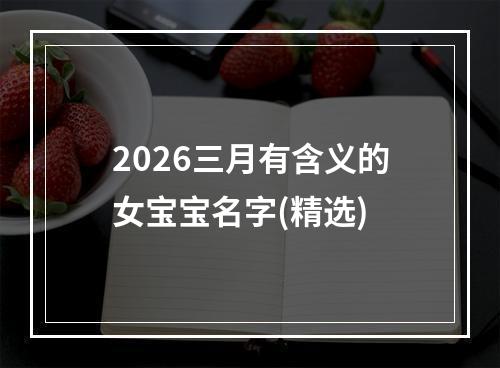 2026三月有含义的女宝宝名字(精选)