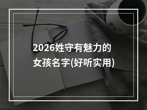 2026姓守有魅力的女孩名字(好听实用)