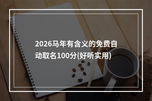 2026马年有含义的免费自动取名100分(好听实用)
