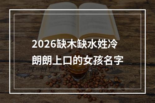 2026缺木缺水姓冷朗朗上口的女孩名字