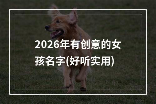 2026年有创意的女孩名字(好听实用)