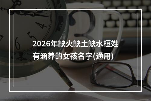 2026年缺火缺土缺水桓姓有涵养的女孩名字(通用)