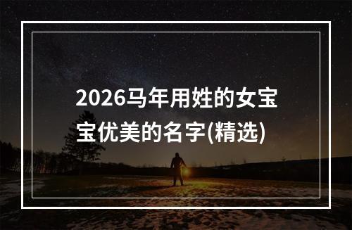 2026马年用姓的女宝宝优美的名字(精选)