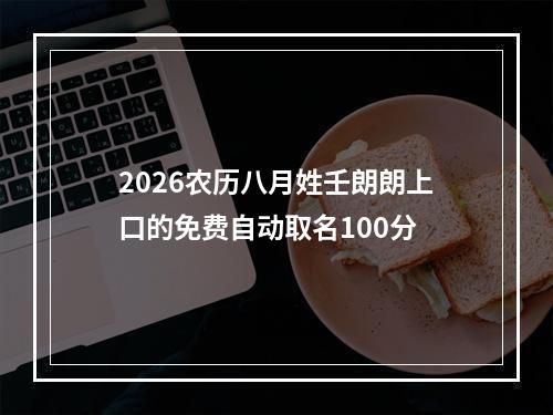 2026农历八月姓壬朗朗上口的免费自动取名100分