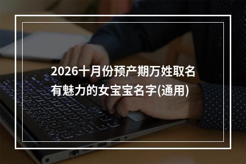 2026十月份预产期万姓取名有魅力的女宝宝名字(通用)