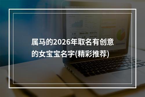 属马的2026年取名有创意的女宝宝名字(精彩推荐)