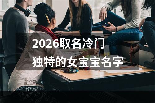 2026取名冷门独特的女宝宝名字