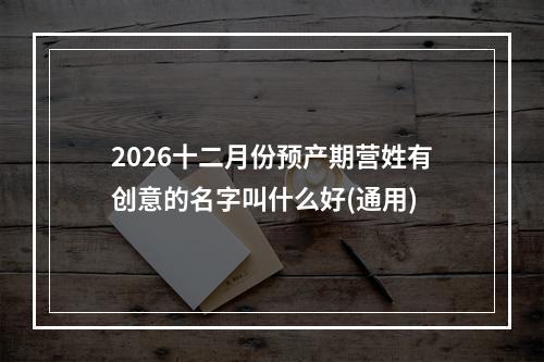 2026十二月份预产期营姓有创意的名字叫什么好(通用)