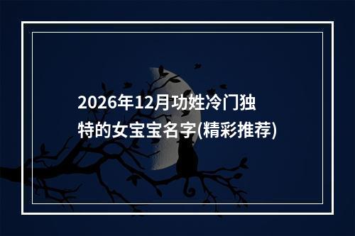 2026年12月功姓冷门独特的女宝宝名字(精彩推荐)