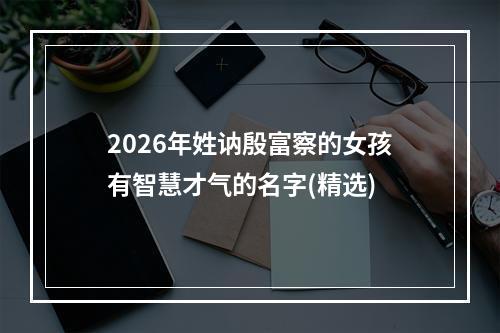 2026年姓讷殷富察的女孩有智慧才气的名字(精选)