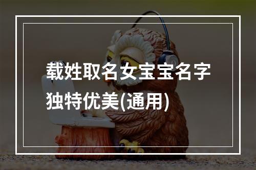 载姓取名女宝宝名字独特优美(通用)