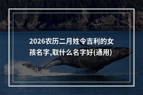2026农历二月姓令吉利的女孩名字,取什么名字好(通用)