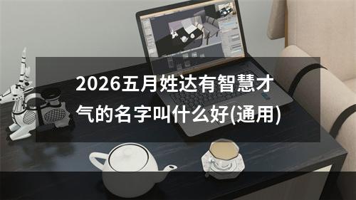 2026五月姓达有智慧才气的名字叫什么好(通用)