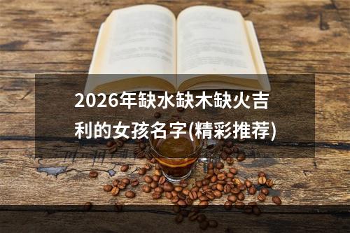 2026年缺水缺木缺火吉利的女孩名字(精彩推荐)