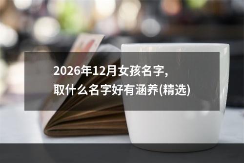2026年12月女孩名字,取什么名字好有涵养(精选)