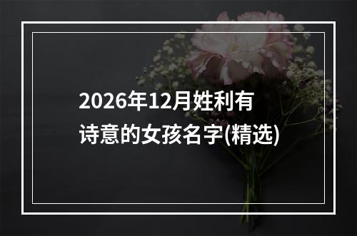 2026年12月姓利有诗意的女孩名字(精选)